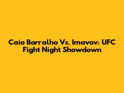 Caio Borralho Vs. Imavov: UFC Fight Night Showdown