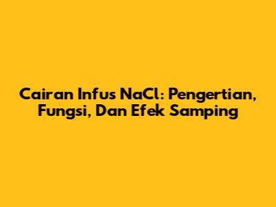 Cairan Infus NaCl: Pengertian, Fungsi, Dan Efek Samping