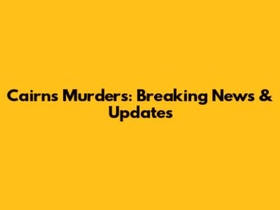 Cairns Murders: Breaking News & Updates