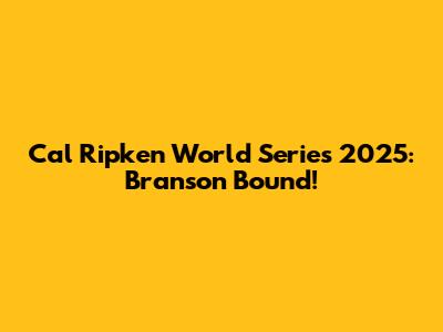 Cal Ripken World Series 2025: Branson Bound!