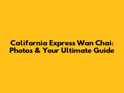 California Express Wan Chai: Photos & Your Ultimate Guide