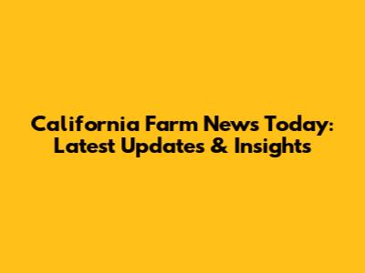 California Farm News Today: Latest Updates & Insights