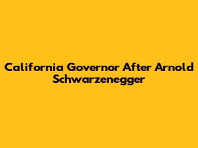 California Governor After Arnold Schwarzenegger
