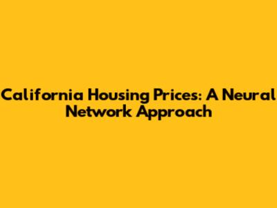 California Housing Prices: A Neural Network Approach