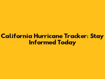 California Hurricane Tracker: Stay Informed Today