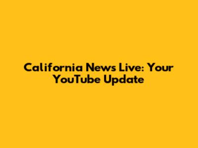 California News Live: Your YouTube Update
