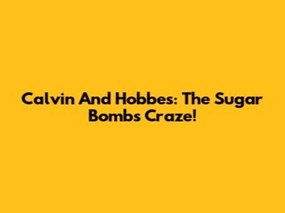 Calvin And Hobbes: The Sugar Bombs Craze!