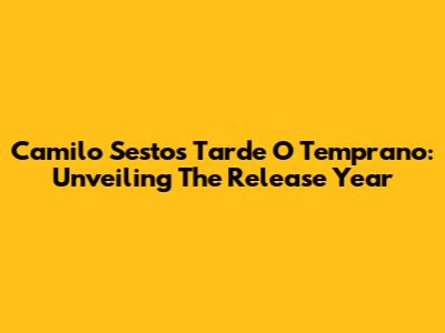 Camilo Sesto's 'Tarde O Temprano': Unveiling The Release Year