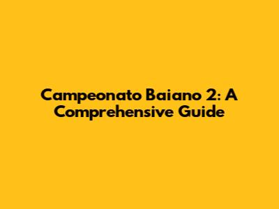 Campeonato Baiano 2: A Comprehensive Guide