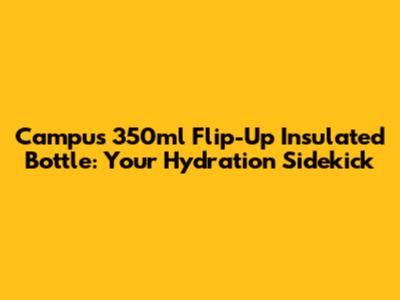 Campus 350ml Flip-Up Insulated Bottle: Your Hydration Sidekick