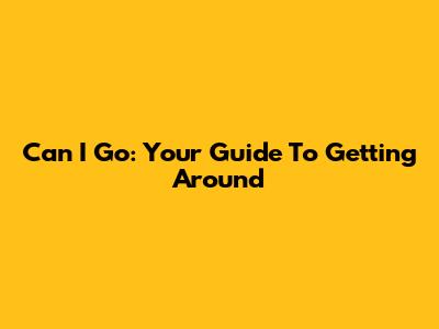 Can I Go: Your Guide To Getting Around