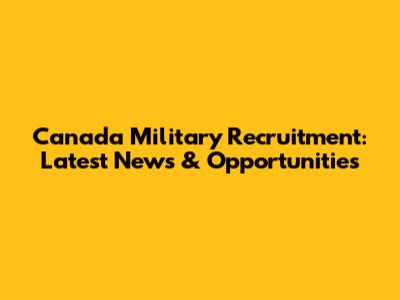 Canada Military Recruitment: Latest News & Opportunities