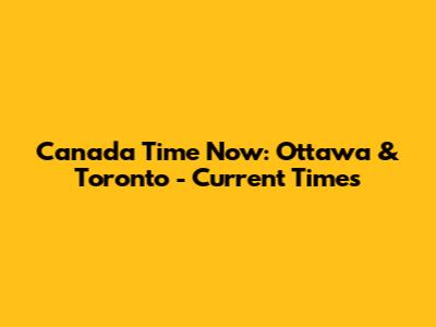 Canada Time Now: Ottawa & Toronto - Current Times