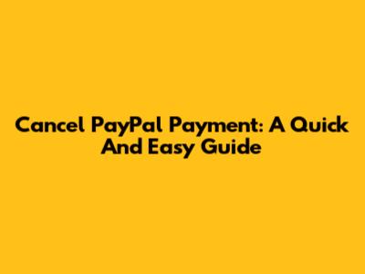 Cancel PayPal Payment: A Quick And Easy Guide