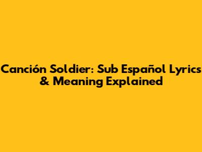 Canción Soldier: Sub Español Lyrics & Meaning Explained
