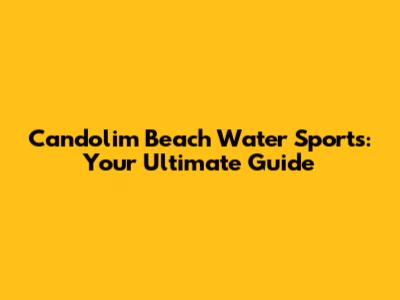 Candolim Beach Water Sports: Your Ultimate Guide
