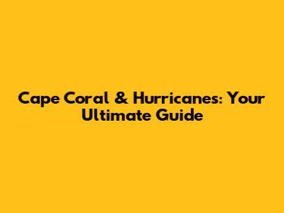 Cape Coral & Hurricanes: Your Ultimate Guide