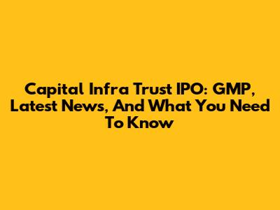 Capital Infra Trust IPO: GMP, Latest News, And What You Need To Know
