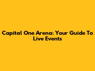 Capital One Arena: Your Guide To Live Events