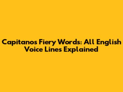 Capitano's Fiery Words: All English Voice Lines Explained