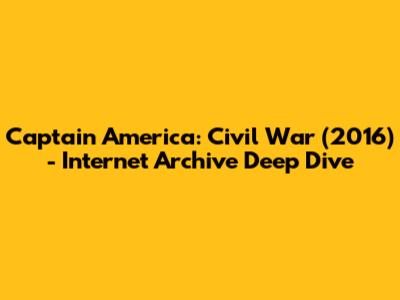 Captain America: Civil War (2016) - Internet Archive Deep Dive