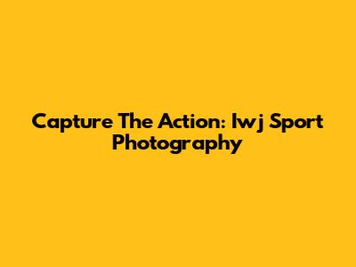 Capture The Action: Iwj Sport Photography