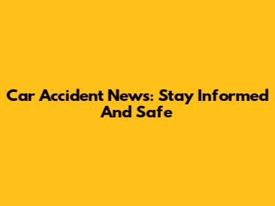 Car Accident News: Stay Informed And Safe