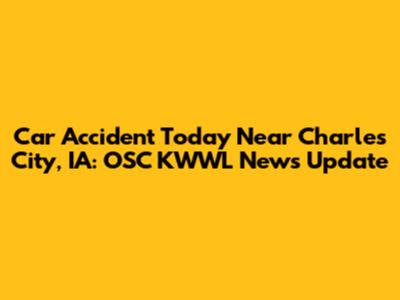Car Accident Today Near Charles City, IA: OSC KWWL News Update