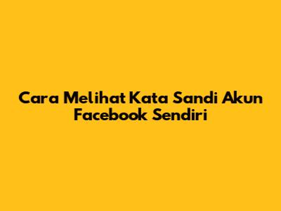 Cara Melihat Kata Sandi Akun Facebook Sendiri