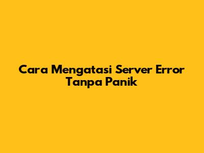 Cara Mengatasi Server Error Tanpa Panik