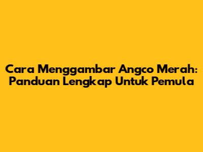 Cara Menggambar Angco Merah: Panduan Lengkap Untuk Pemula