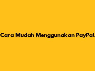 Cara Mudah Menggunakan PayPal