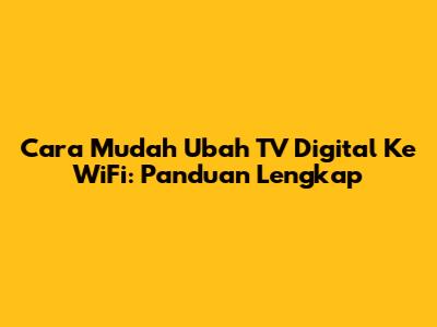 Cara Mudah Ubah TV Digital Ke WiFi: Panduan Lengkap
