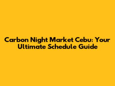 Carbon Night Market Cebu: Your Ultimate Schedule Guide