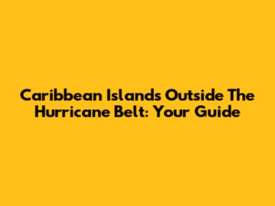 Caribbean Islands Outside The Hurricane Belt: Your Guide