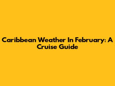 Caribbean Weather In February: A Cruise Guide