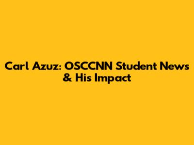 Carl Azuz: OSCCNN Student News & His Impact