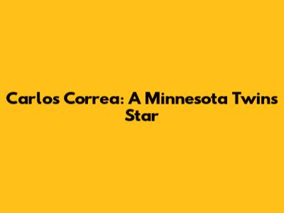 Carlos Correa: A Minnesota Twins Star