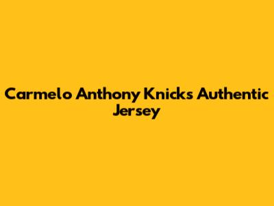 Carmelo Anthony Knicks Authentic Jersey