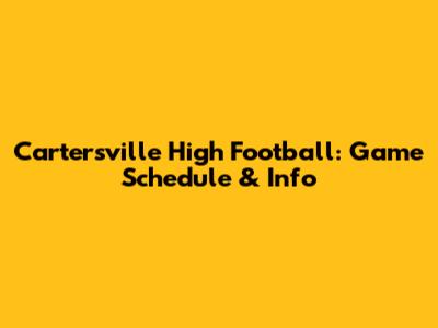 Cartersville High Football: Game Schedule & Info