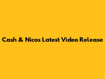 Cash & Nico's Latest Video Release
