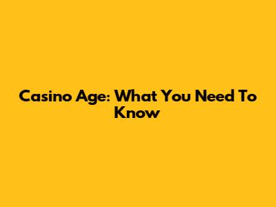Casino Age: What You Need To Know