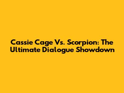 Cassie Cage Vs. Scorpion: The Ultimate Dialogue Showdown