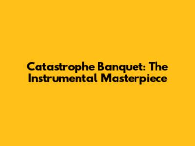 Catastrophe Banquet: The Instrumental Masterpiece