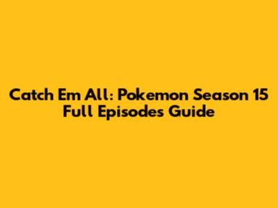 Catch 'Em All: Pokemon Season 15 Full Episodes Guide