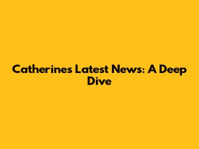 Catherine's Latest News: A Deep Dive