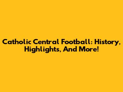 Catholic Central Football: History, Highlights, And More!