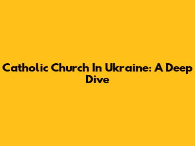 Catholic Church In Ukraine: A Deep Dive