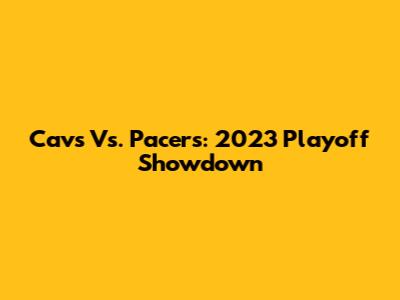 Cavs Vs. Pacers: 2023 Playoff Showdown