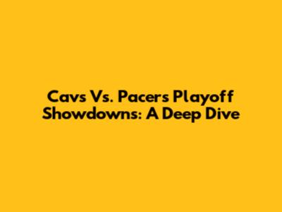 Cavs Vs. Pacers Playoff Showdowns: A Deep Dive